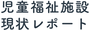 児童福祉施設現状レポート