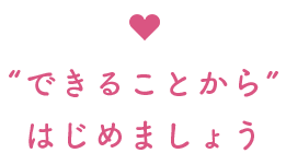 できることからはじめましょう